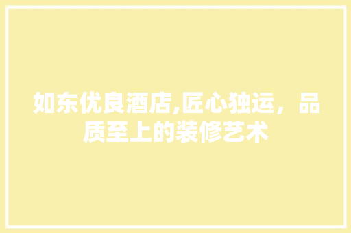 如东优良酒店,匠心独运，品质至上的装修艺术 建筑法规
