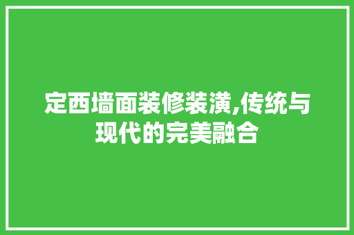 定西墙面装修装潢,传统与现代的完美融合