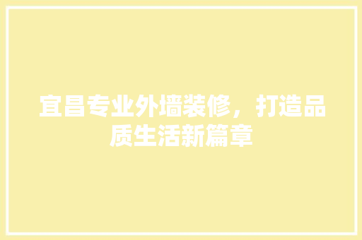 宜昌专业外墙装修，打造品质生活新篇章 施工管理