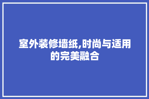 室外装修墙纸,时尚与适用的完美融合 施工工艺
