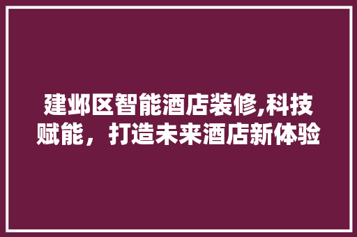 建邺区智能酒店装修,科技赋能，打造未来酒店新体验 设计原则