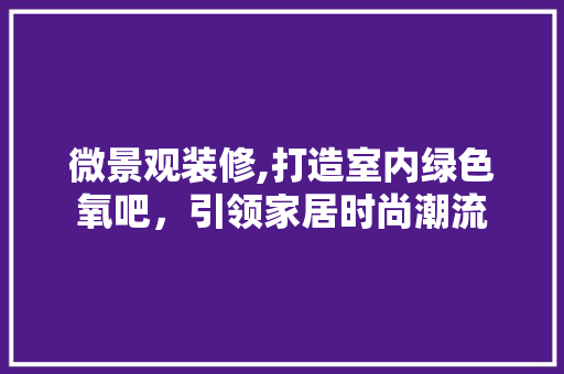微景观装修,打造室内绿色氧吧，引领家居时尚潮流