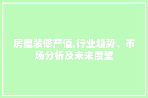 房屋装修产值,行业趋势、市场分析及未来展望 设计原则
