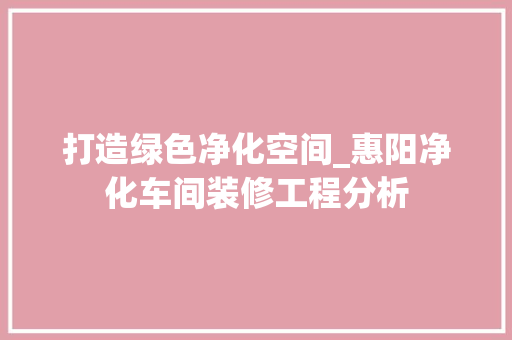 打造绿色净化空间_惠阳净化车间装修工程分析