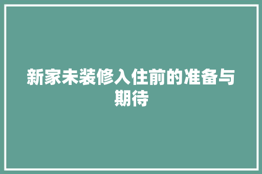 新家未装修入住前的准备与期待 知识问答