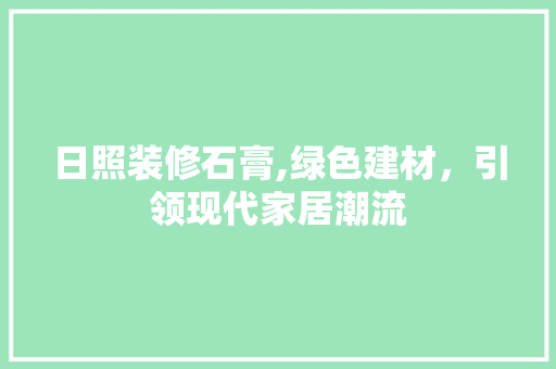 日照装修石膏,绿色建材，引领现代家居潮流