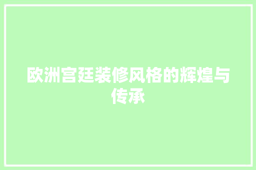 欧洲宫廷装修风格的辉煌与传承