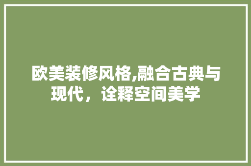 欧美装修风格,融合古典与现代，诠释空间美学