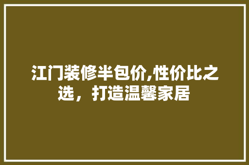 江门装修半包价,性价比之选，打造温馨家居 常用建材
