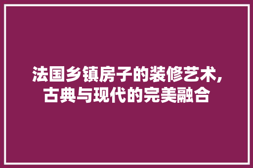 法国乡镇房子的装修艺术,古典与现代的完美融合 新型材料