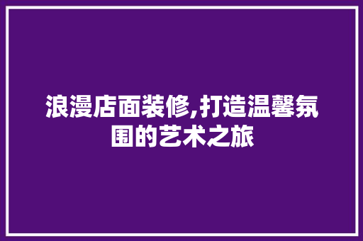 浪漫店面装修,打造温馨氛围的艺术之旅 新型材料