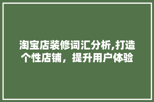 淘宝店装修词汇分析,打造个性店铺，提升用户体验