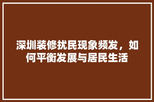 深圳装修扰民现象频发，如何平衡发展与居民生活