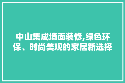 中山集成墙面装修,绿色环保、时尚美观的家居新选择 材料设备