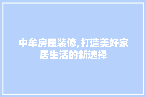 中牟房屋装修,打造美好家居生活的新选择