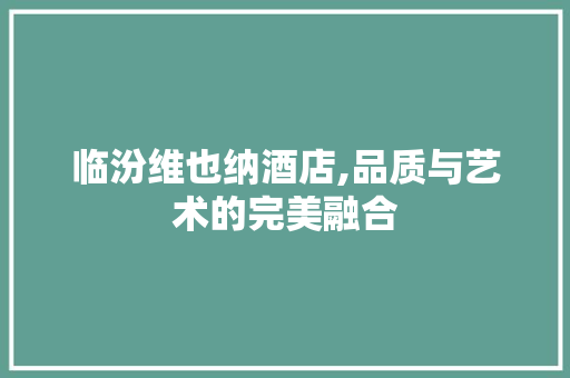 临汾维也纳酒店,品质与艺术的完美融合 新型材料
