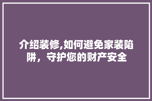 介绍装修,如何避免家装陷阱，守护您的财产安全 生态建筑设计