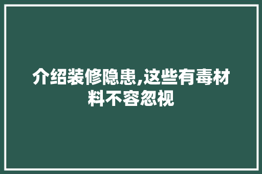 介绍装修隐患,这些有毒材料不容忽视 设计原则