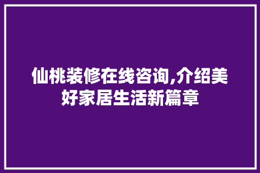 仙桃装修在线咨询,介绍美好家居生活新篇章 材料设备