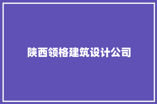 陕西领格建筑设计公司