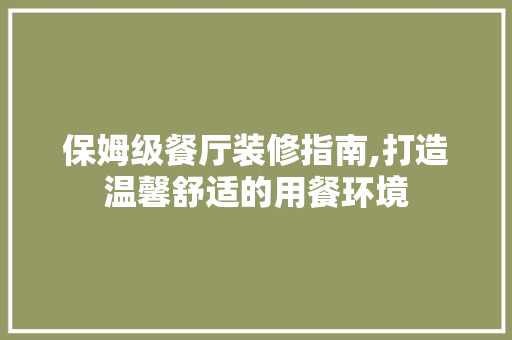 保姆级餐厅装修指南,打造温馨舒适的用餐环境