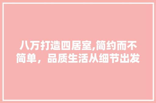 八万打造四居室,简约而不简单，品质生活从细节出发