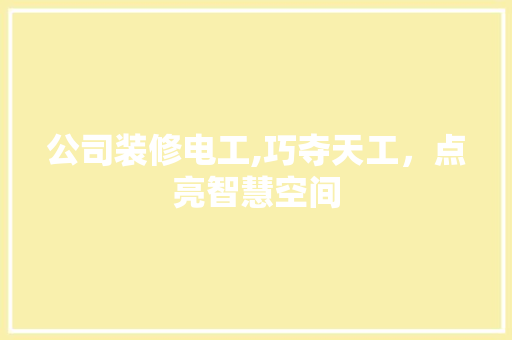 公司装修电工,巧夺天工，点亮智慧空间 公共建筑设计