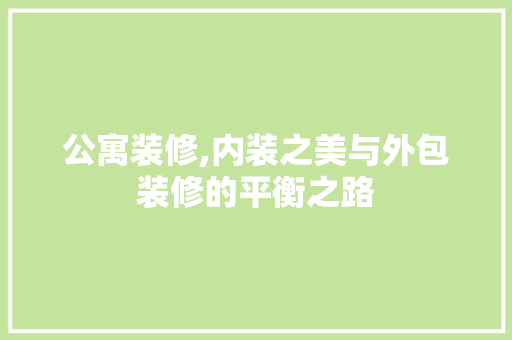公寓装修,内装之美与外包装修的平衡之路 知识问答