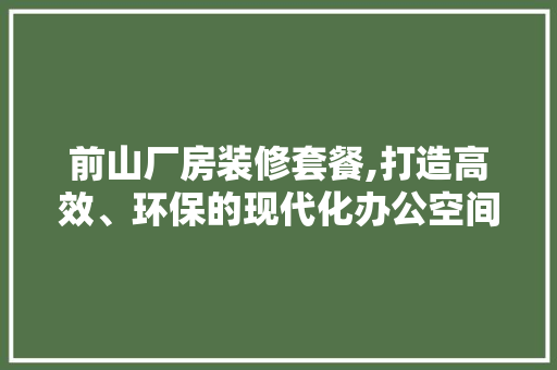 前山厂房装修套餐,打造高效、环保的现代化办公空间 常见问题