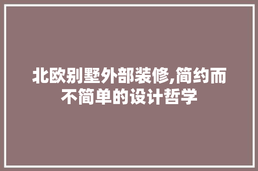 北欧别墅外部装修,简约而不简单的设计哲学 新型材料