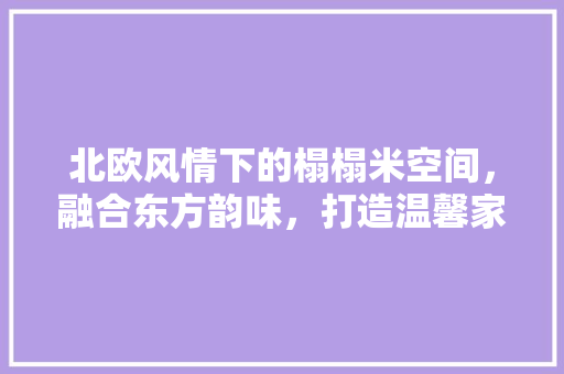 北欧风情下的榻榻米空间，融合东方韵味，打造温馨家居