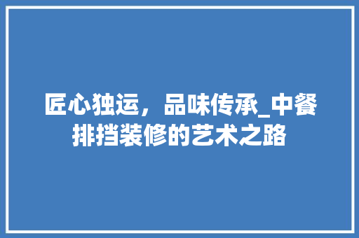 匠心独运，品味传承_中餐排挡装修的艺术之路 材料设备
