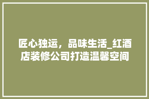 匠心独运，品味生活_红酒店装修公司打造温馨空间 生态建筑设计