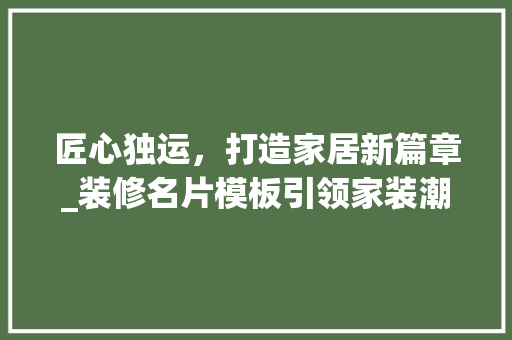匠心独运，打造家居新篇章_装修名片模板引领家装潮流