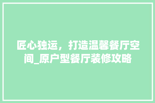 匠心独运，打造温馨餐厅空间_原户型餐厅装修攻略 建筑法规