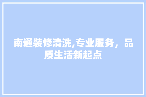 南通装修清洗,专业服务，品质生活新起点