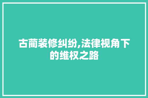 古蔺装修纠纷,法律视角下的维权之路 常用建材