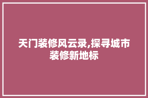 天门装修风云录,探寻城市装修新地标