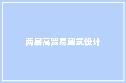 两层高贸易建筑设计 施工管理