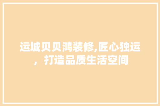 运城贝贝鸿装修,匠心独运，打造品质生活空间 新型材料
