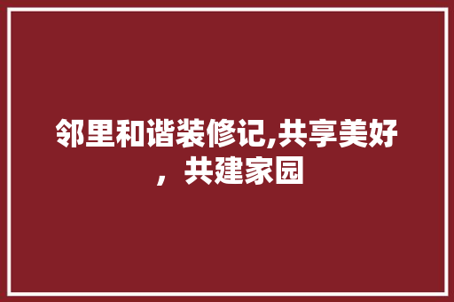 邻里和谐装修记,共享美好，共建家园 设计原则