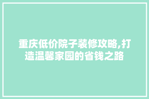 重庆低价院子装修攻略,打造温馨家园的省钱之路 建筑法规