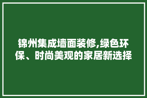 锦州集成墙面装修,绿色环保、时尚美观的家居新选择