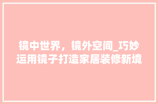 镜中世界，镜外空间_巧妙运用镜子打造家居装修新境界 常见问题