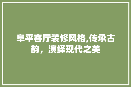 阜平客厅装修风格,传承古韵，演绎现代之美 公共建筑设计