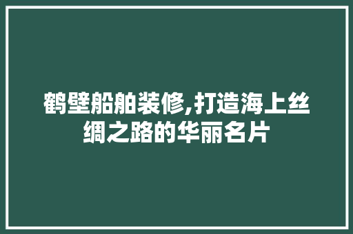 鹤壁船舶装修,打造海上丝绸之路的华丽名片