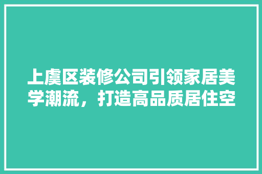 上虞区装修公司引领家居美学潮流，打造高品质居住空间