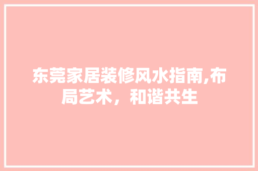 东莞家居装修风水指南,布局艺术，和谐共生 材料设备