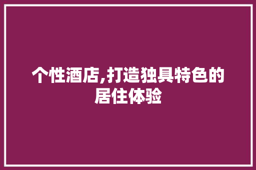 个性酒店,打造独具特色的居住体验 新型材料