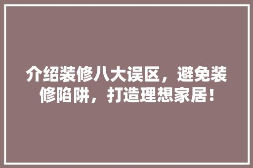 介绍装修八大误区，避免装修陷阱，打造理想家居！ 材料设备